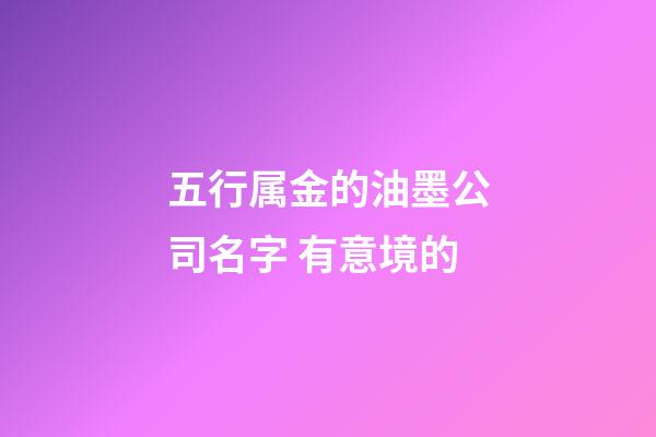 五行属金的油墨公司名字 有意境的-第1张-公司起名-玄机派